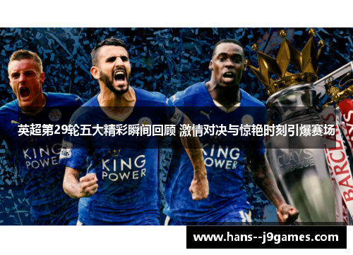 英超第29轮五大精彩瞬间回顾 激情对决与惊艳时刻引爆赛场