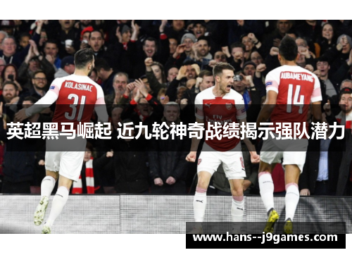 英超黑马崛起 近九轮神奇战绩揭示强队潜力