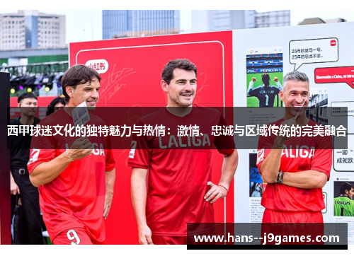 西甲球迷文化的独特魅力与热情：激情、忠诚与区域传统的完美融合