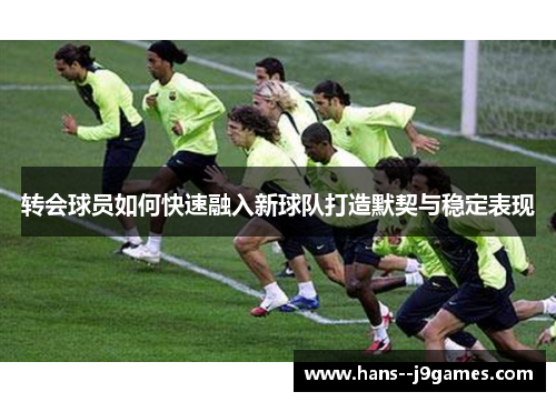 转会球员如何快速融入新球队打造默契与稳定表现