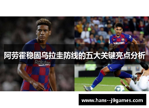 阿劳霍稳固乌拉圭防线的五大关键亮点分析