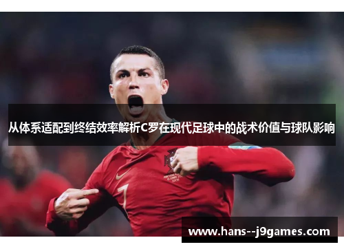 从体系适配到终结效率解析C罗在现代足球中的战术价值与球队影响 从体系适配到终结效率解析C罗在现代足球中的战术价值与球队影响