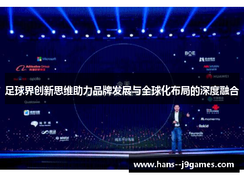 足球界创新思维助力品牌发展与全球化布局的深度融合 足球界创新思维助力品牌发展与全球化布局的深度融合