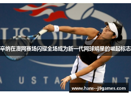 辛纳在澳网赛场闪耀全场成为新一代网球明星的崛起标志