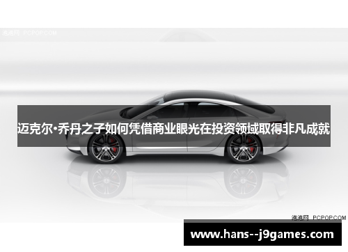 迈克尔·乔丹之子如何凭借商业眼光在投资领域取得非凡成就