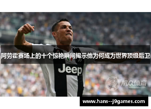 阿劳霍赛场上的十个惊艳瞬间揭示他为何成为世界顶级后卫 阿劳霍赛场上的十个惊艳瞬间揭示他为何成为世界顶级后卫