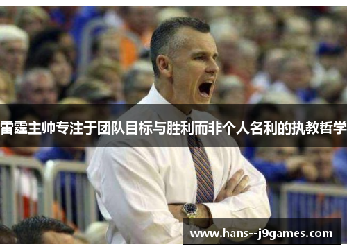 雷霆主帅专注于团队目标与胜利而非个人名利的执教哲学