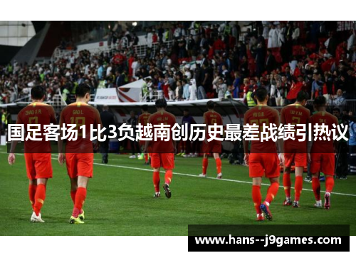 国足客场1比3负越南创历史最差战绩引热议