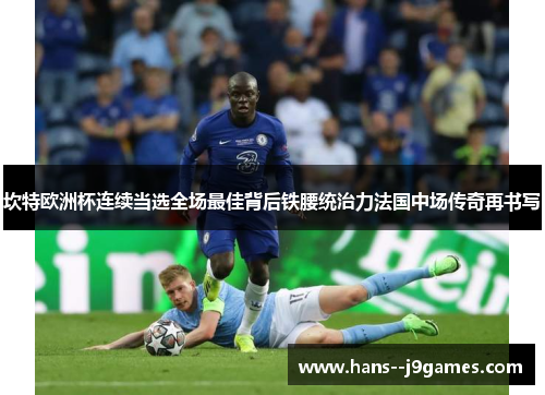 坎特欧洲杯连续当选全场最佳背后铁腰统治力法国中场传奇再书写 坎特欧洲杯连续当选全场最佳背后铁腰统治力法国中场传奇再书写