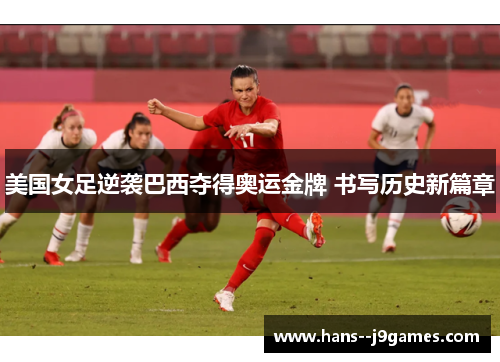 美国女足逆袭巴西夺得奥运金牌 书写历史新篇章 美国女足逆袭巴西夺得奥运金牌 书写历史新篇章