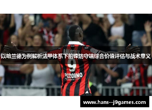 以哈兰德为例解析法甲体系下前锋防守端综合价值评估与战术意义 以哈兰德为例解析法甲体系下前锋防守端综合价值评估与战术意义