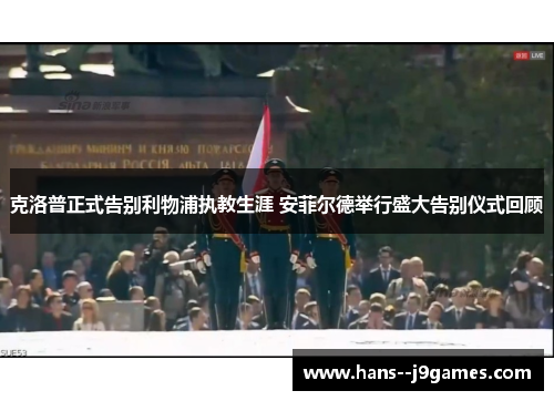 克洛普正式告别利物浦执教生涯 安菲尔德举行盛大告别仪式回顾 克洛普正式告别利物浦执教生涯 安菲尔德举行盛大告别仪式回顾