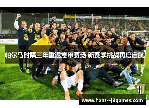帕尔马时隔三年重返意甲赛场 新赛季挑战再度启航 帕尔马时隔三年重返意甲赛场 新赛季挑战再度启航